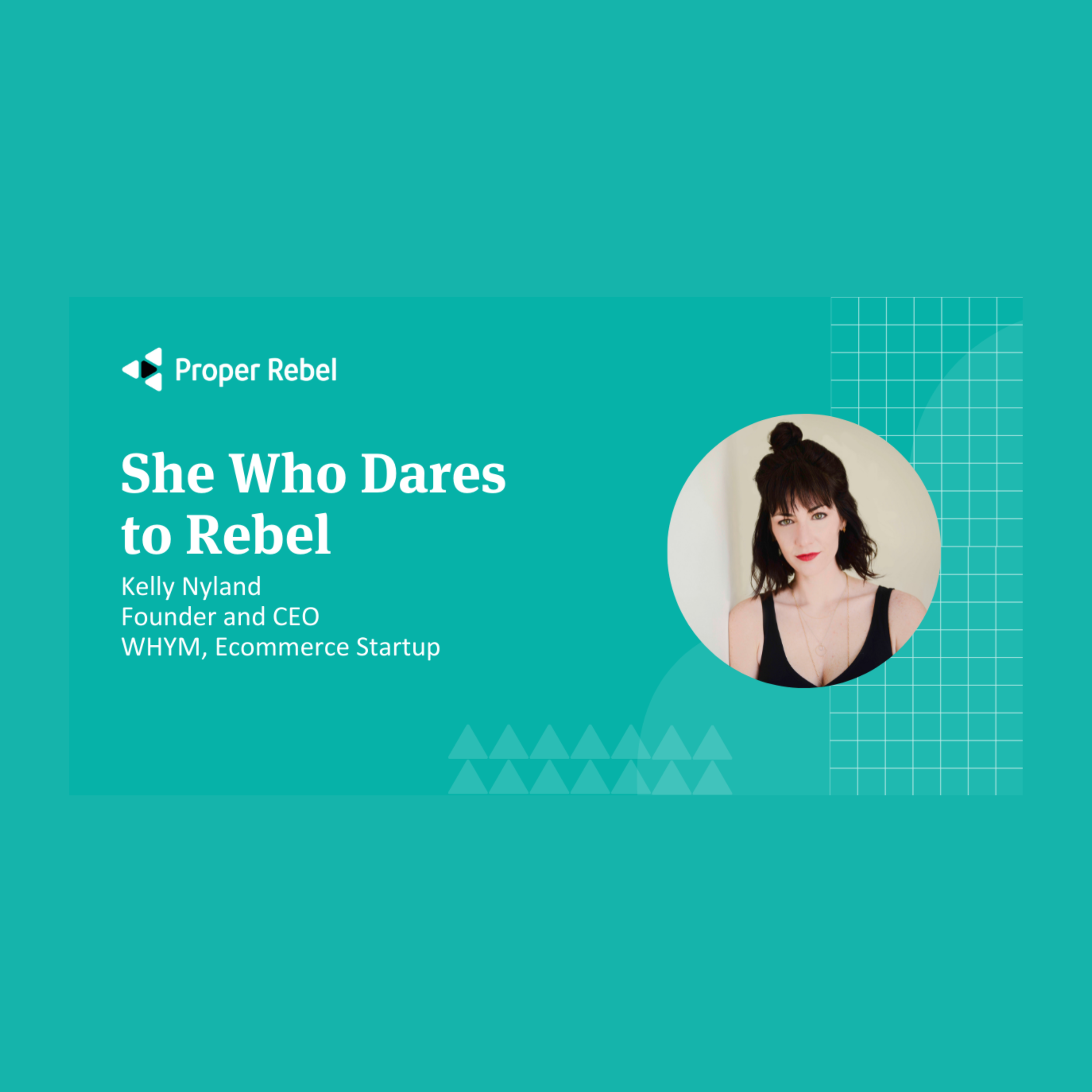Teal Proper Rebel title card: "She Who Dares to Rebel", Kelly Nyland, Founder and CEO, WHYM, with a round portrait