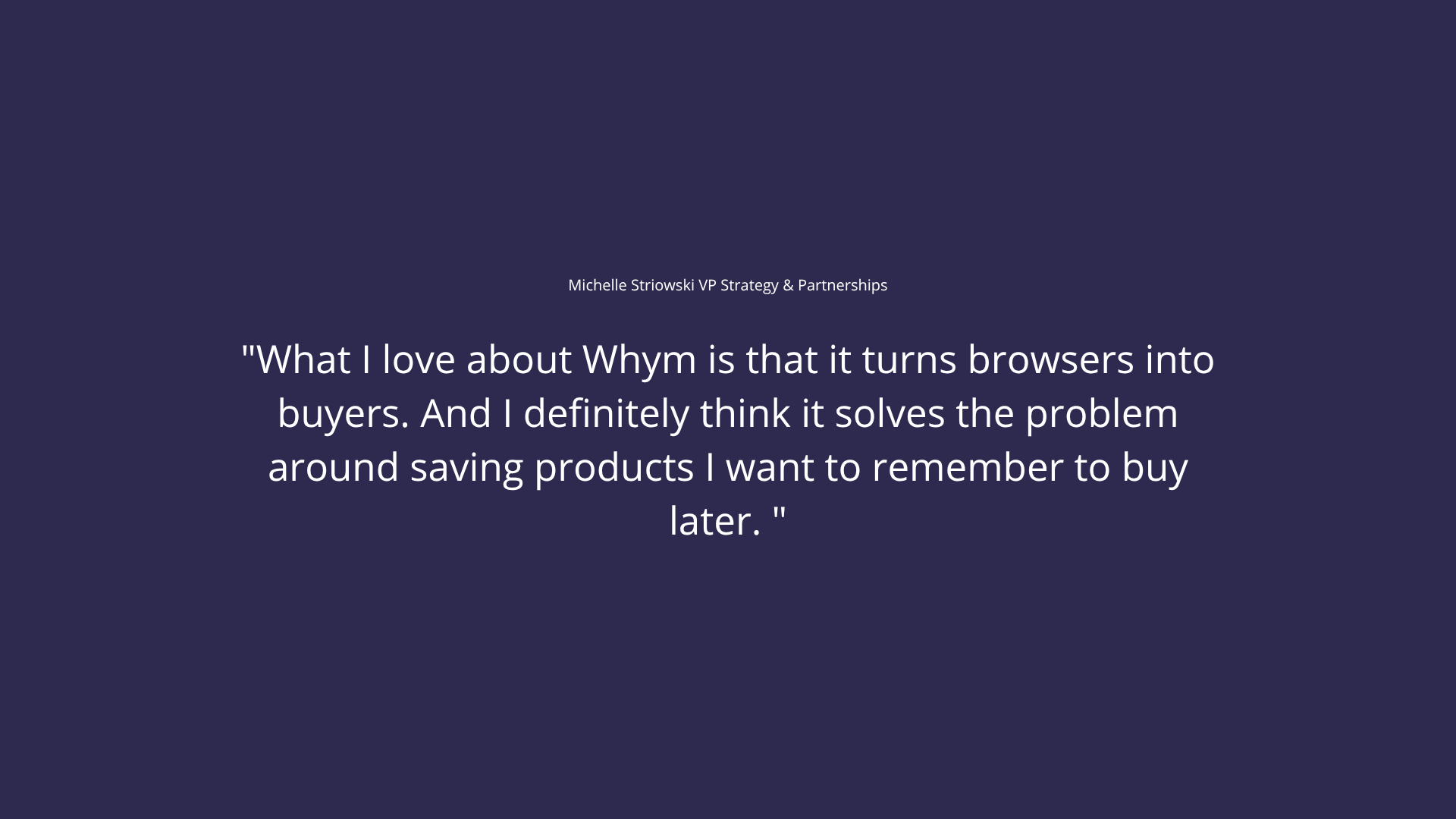 White text quote on navy: 'What I love about Whym is that it turns browsers into buyers,' attributed to Michelle Striowski, VP Strategy & Partnerships.