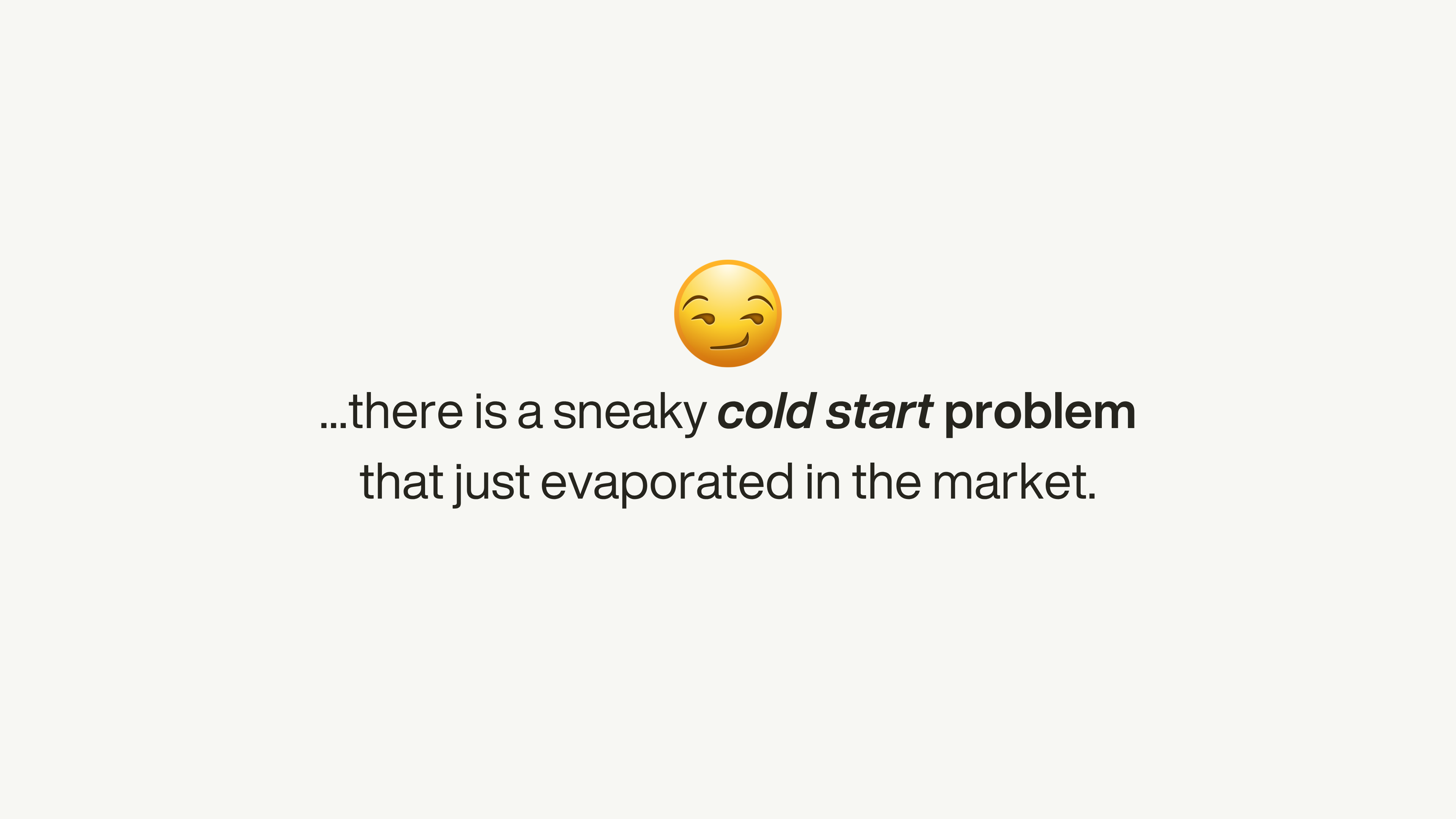 Slide with a smirking emoji reading “…there is a sneaky cold start problem that just evaporated in the market.”